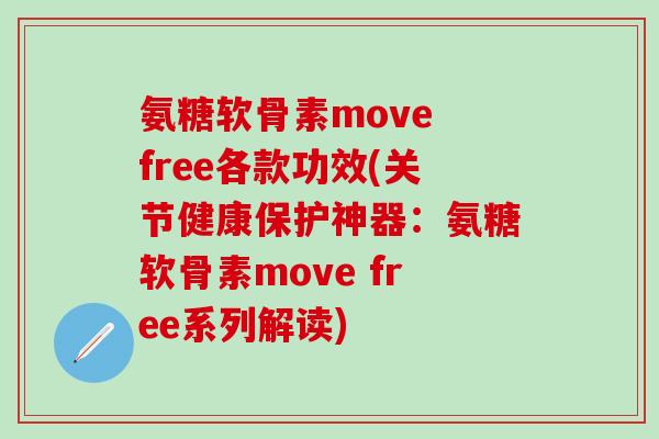 氨糖软骨素move free各款功效(关节健康保护神器：氨糖软骨素move free系列解读)-第1张图片-氨糖科普网