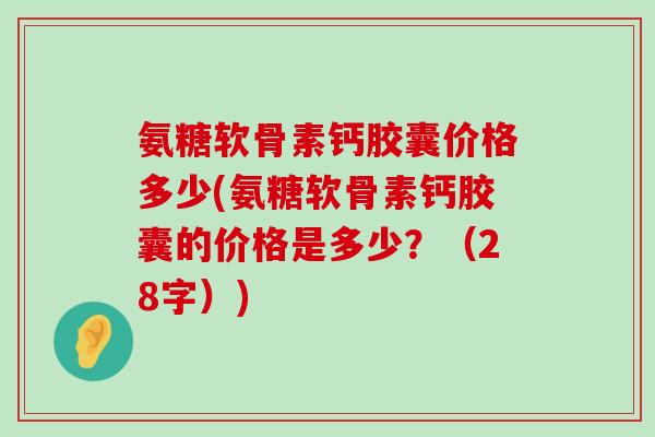氨糖软骨素钙胶囊价格多少(氨糖软骨素钙胶囊的价格是多少?(28字))-第1张图片-氨糖科普网 氨糖软骨素钙胶囊价格多少(氨糖软骨素钙胶囊的价格是多少?(28字))-第1张图片-氨糖科普网