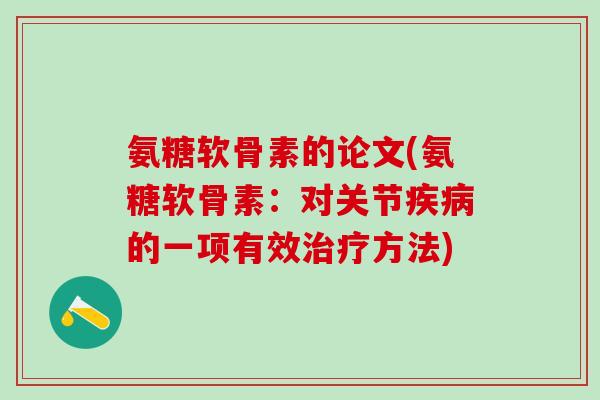 氨糖软骨素的论文(氨糖软骨素:对关节疾病的一项有效治疗方法)-第1张图片-氨糖科普网 氨糖软骨素的论文(氨糖软骨素:对关节疾病的一项有效治疗方法)-第1张图片-氨糖科普网