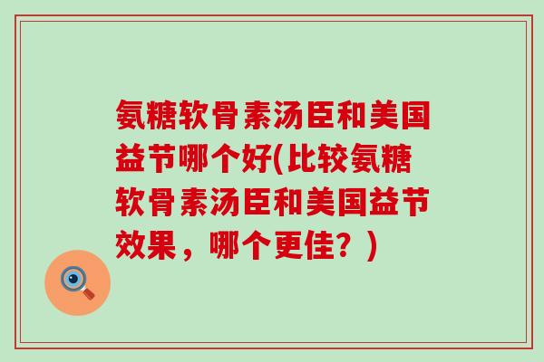 氨糖软骨素汤臣和美国益节哪个好(比较氨糖软骨素汤臣和美国益节效果,哪个更佳?)-第1张图片-氨糖科普网 氨糖软骨素汤臣和美国益节哪个好(比较氨糖软骨素汤臣和美国益节效果,哪个更佳?)-第1张图片-氨糖科普网