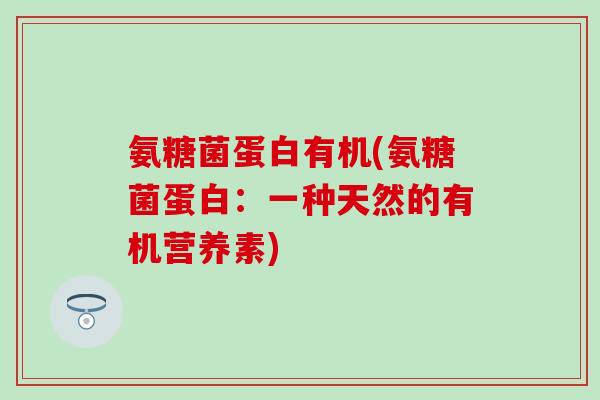 氨糖菌蛋白有机(氨糖菌蛋白:一种天然的有机营养素)-第1张图片-氨糖科普网 氨糖菌蛋白有机(氨糖菌蛋白:一种天然的有机营养素)-第1张图片-氨糖科普网