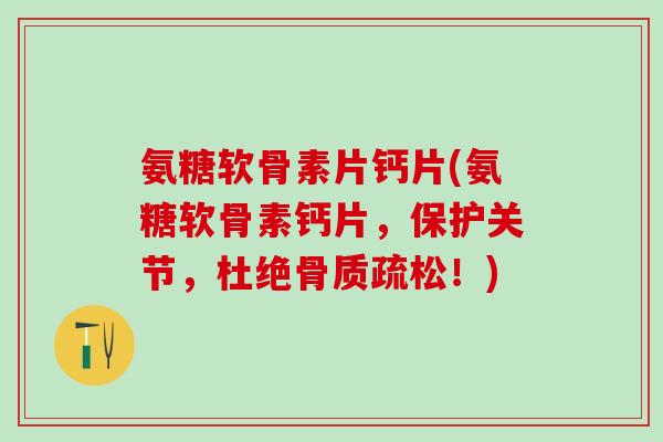 氨糖软骨素片钙片(氨糖软骨素钙片，保护关节，杜绝骨质疏松！)-第1张图片-氨糖科普网