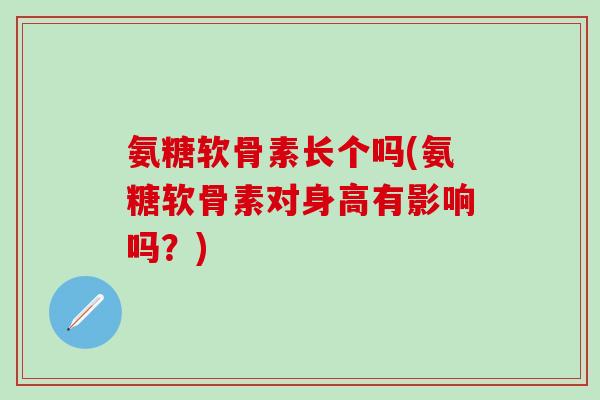 氨糖软骨素长个吗(氨糖软骨素对身高有影响吗?)-第1张图片-氨糖科普网 氨糖软骨素长个吗(氨糖软骨素对身高有影响吗?)-第1张图片-氨糖科普网