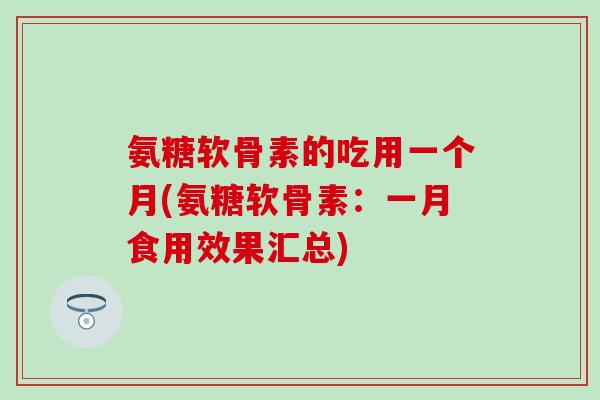 氨糖软骨素的吃用一个月(氨糖软骨素:一月食用效果汇总)-第1张图片-氨糖科普网 氨糖软骨素的吃用一个月(氨糖软骨素:一月食用效果汇总)-第1张图片-氨糖科普网