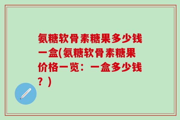 氨糖软骨素糖果多少钱一盒(氨糖软骨素糖果价格一览:一盒多少钱?)-第1张图片-氨糖科普网 氨糖软骨素糖果多少钱一盒(氨糖软骨素糖果价格一览:一盒多少钱?)-第1张图片-氨糖科普网