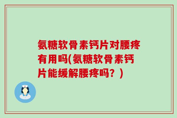 氨糖软骨素钙片对腰疼有用吗(氨糖软骨素钙片能缓解腰疼吗?)-第1张图片-氨糖科普网 氨糖软骨素钙片对腰疼有用吗(氨糖软骨素钙片能缓解腰疼吗?)-第1张图片-氨糖科普网
