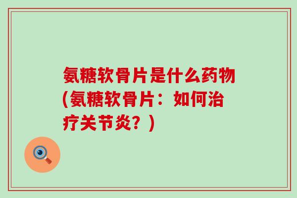 氨糖软骨片是什么药物(氨糖软骨片:如何治疗关节炎?)-第1张图片-氨糖科普网 氨糖软骨片是什么药物(氨糖软骨片:如何治疗关节炎?)-第1张图片-氨糖科普网