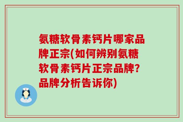 氨糖软骨素钙片哪家品牌正宗(如何辨别氨糖软骨素钙片正宗品牌?品牌分析告诉你)-第1张图片-氨糖科普网 氨糖软骨素钙片哪家品牌正宗(如何辨别氨糖软骨素钙片正宗品牌?品牌分析告诉你)-第1张图片-氨糖科普网