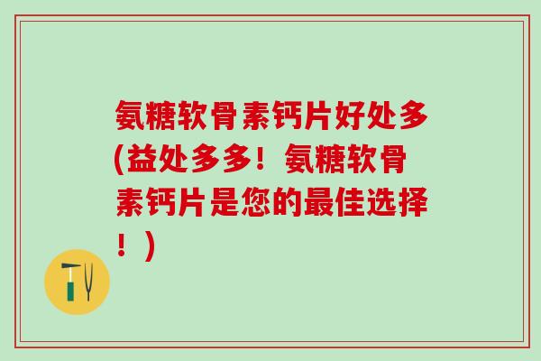 氨糖软骨素钙片好处多(益处多多!氨糖软骨素钙片是您的最佳选择!)-第1张图片-氨糖科普网 氨糖软骨素钙片好处多(益处多多!氨糖软骨素钙片是您的最佳选择!)-第1张图片-氨糖科普网