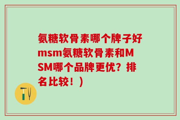 氨糖软骨素哪个牌子好msm氨糖软骨素和MSM哪个品牌更优?排名比较!)-第1张图片-氨糖科普网 氨糖软骨素哪个牌子好msm氨糖软骨素和MSM哪个品牌更优?排名比较!)-第1张图片-氨糖科普网