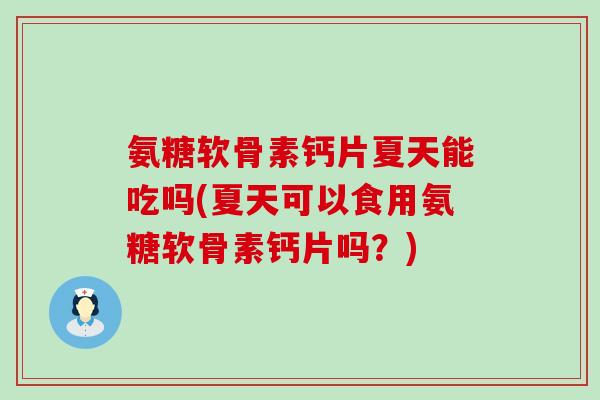 氨糖软骨素钙片夏天能吃吗(夏天可以食用氨糖软骨素钙片吗?)-第1张图片-氨糖科普网 氨糖软骨素钙片夏天能吃吗(夏天可以食用氨糖软骨素钙片吗?)-第1张图片-氨糖科普网