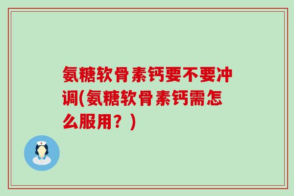 氨糖软骨素钙要不要冲调(氨糖软骨素钙需怎么服用?)-第1张图片-氨糖科普网 氨糖软骨素钙要不要冲调(氨糖软骨素钙需怎么服用?)-第1张图片-氨糖科普网