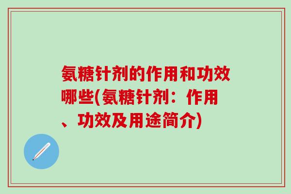 氨糖针剂的作用和功效哪些(氨糖针剂:作用、功效及用途简介)-第1张图片-氨糖科普网 氨糖针剂的作用和功效哪些(氨糖针剂:作用、功效及用途简介)-第1张图片-氨糖科普网