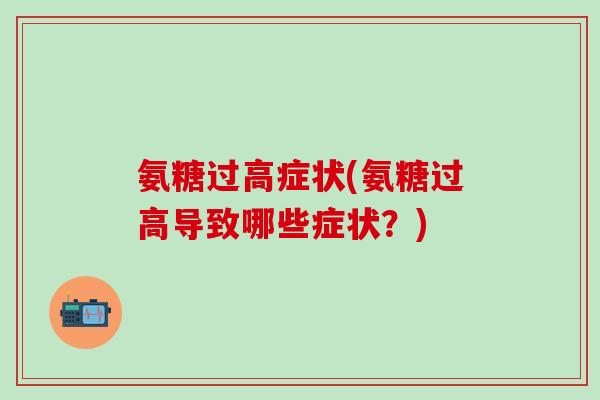 氨糖过高症状(氨糖过高导致哪些症状?)-第1张图片-氨糖科普网 氨糖过高症状(氨糖过高导致哪些症状?)-第1张图片-氨糖科普网