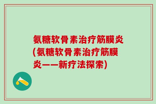 氨糖软骨素治疗筋膜炎(氨糖软骨素治疗筋膜炎——新疗法探索)-第1张图片-氨糖科普网 氨糖软骨素治疗筋膜炎(氨糖软骨素治疗筋膜炎——新疗法探索)-第1张图片-氨糖科普网