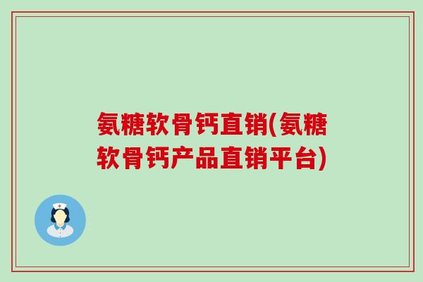 氨糖软骨钙直销(氨糖软骨钙产品直销平台)-第1张图片-氨糖科普网 氨糖软骨钙直销(氨糖软骨钙产品直销平台)-第1张图片-氨糖科普网