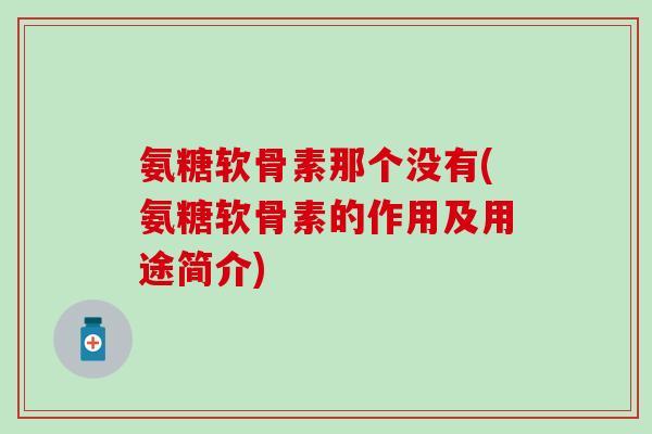 氨糖软骨素那个没有(氨糖软骨素的作用及用途简介)-第1张图片-氨糖科普网 氨糖软骨素那个没有(氨糖软骨素的作用及用途简介)-第1张图片-氨糖科普网