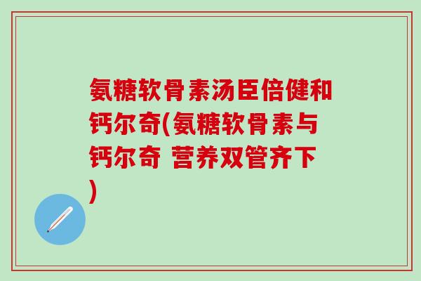 氨糖软骨素汤臣倍健和钙尔奇(氨糖软骨素与钙尔奇 营养双管齐下)-第1张图片-氨糖科普网