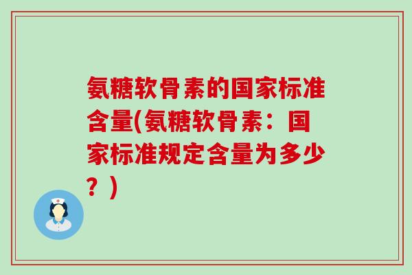 氨糖软骨素的国家标准含量(氨糖软骨素:国家标准规定含量为多少?)-第1张图片-氨糖科普网 氨糖软骨素的国家标准含量(氨糖软骨素:国家标准规定含量为多少?)-第1张图片-氨糖科普网