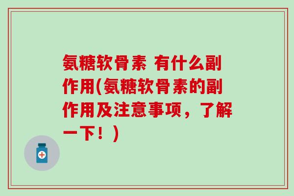 氨糖软骨素 有什么副作用(氨糖软骨素的副作用及注意事项,了解一下!)-第1张图片-氨糖科普网 氨糖软骨素 有什么副作用(氨糖软骨素的副作用及注意事项,了解一下!)-第1张图片-氨糖科普网