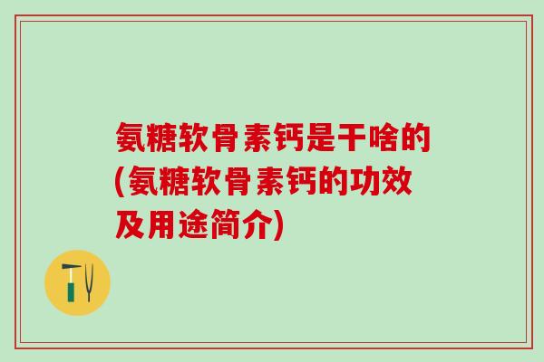 氨糖软骨素钙是干啥的(氨糖软骨素钙的功效及用途简介)-第1张图片-氨糖科普网 氨糖软骨素钙是干啥的(氨糖软骨素钙的功效及用途简介)-第1张图片-氨糖科普网