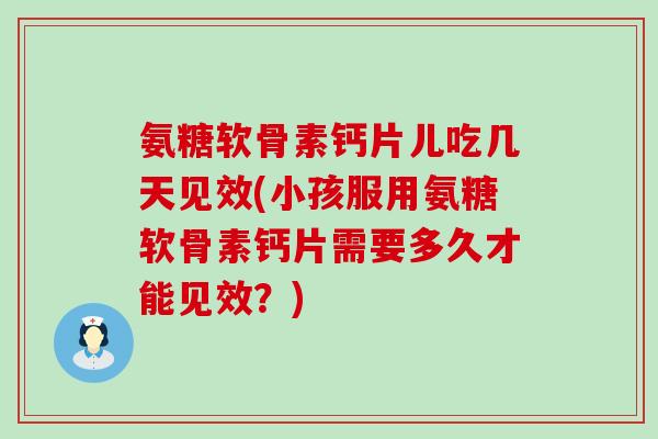 氨糖软骨素钙片儿吃几天见效(小孩服用氨糖软骨素钙片需要多久才能见效？)-第1张图片-氨糖科普网