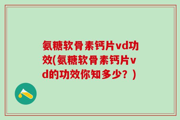 氨糖软骨素钙片vd功效(氨糖软骨素钙片vd的功效你知多少?)-第1张图片-氨糖科普网 氨糖软骨素钙片vd功效(氨糖软骨素钙片vd的功效你知多少?)-第1张图片-氨糖科普网