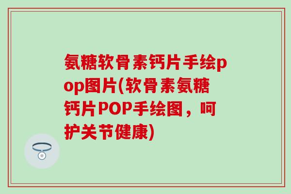 氨糖软骨素钙片手绘pop图片(软骨素氨糖钙片POP手绘图,呵护关节健康)-第1张图片-氨糖科普网 氨糖软骨素钙片手绘pop图片(软骨素氨糖钙片POP手绘图,呵护关节健康)-第1张图片-氨糖科普网