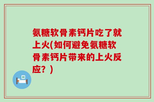 氨糖软骨素钙片吃了就上火(如何避免氨糖软骨素钙片带来的上火反应?)-第1张图片-氨糖科普网 氨糖软骨素钙片吃了就上火(如何避免氨糖软骨素钙片带来的上火反应?)-第1张图片-氨糖科普网