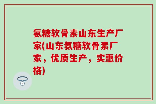 氨糖软骨素山东生产厂家(山东氨糖软骨素厂家,优质生产,实惠价格)-第1张图片-氨糖科普网 氨糖软骨素山东生产厂家(山东氨糖软骨素厂家,优质生产,实惠价格)-第1张图片-氨糖科普网
