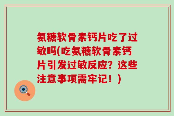氨糖软骨素钙片吃了过敏吗(吃氨糖软骨素钙片引发过敏反应？这些注意事项需牢记！)-第1张图片-氨糖科普网