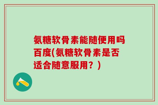 氨糖软骨素能随便用吗百度(氨糖软骨素是否适合随意服用?)-第1张图片-氨糖科普网 氨糖软骨素能随便用吗百度(氨糖软骨素是否适合随意服用?)-第1张图片-氨糖科普网