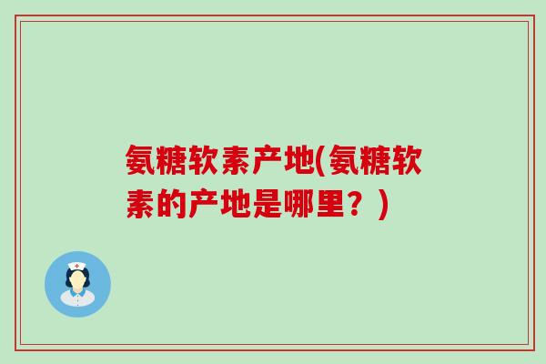 氨糖软素产地(氨糖软素的产地是哪里?)-第1张图片-氨糖科普网 氨糖软素产地(氨糖软素的产地是哪里?)-第1张图片-氨糖科普网