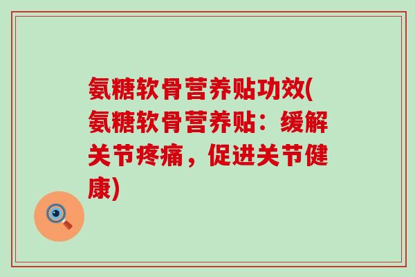 氨糖软骨营养贴功效(氨糖软骨营养贴：缓解关节疼痛，促进关节健康)-第1张图片-氨糖科普网