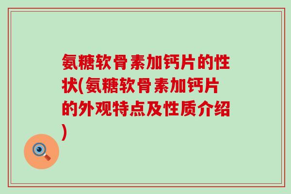 氨糖软骨素加钙片的性状(氨糖软骨素加钙片的外观特点及性质介绍)-第1张图片-氨糖科普网 氨糖软骨素加钙片的性状(氨糖软骨素加钙片的外观特点及性质介绍)-第1张图片-氨糖科普网