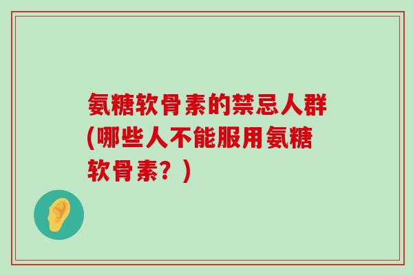 氨糖软骨素的禁忌人群(哪些人不能服用氨糖软骨素?)-第1张图片-氨糖科普网 氨糖软骨素的禁忌人群(哪些人不能服用氨糖软骨素?)-第1张图片-氨糖科普网