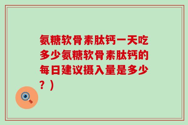 氨糖软骨素肽钙一天吃多少氨糖软骨素肽钙的每日建议摄入量是多少?)-第1张图片-氨糖科普网 氨糖软骨素肽钙一天吃多少氨糖软骨素肽钙的每日建议摄入量是多少?)-第1张图片-氨糖科普网