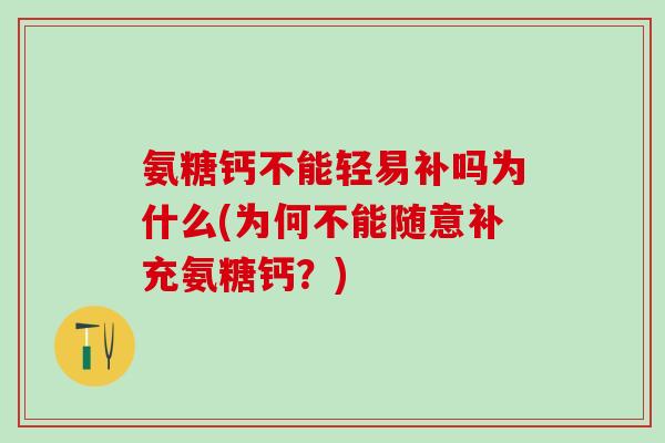 氨糖钙不能轻易补吗为什么(为何不能随意补充氨糖钙？)-第1张图片-氨糖科普网