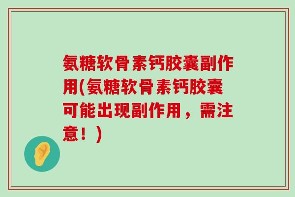 氨糖软骨素钙胶囊副作用(氨糖软骨素钙胶囊可能出现副作用，需注意！)-第1张图片-氨糖科普网
