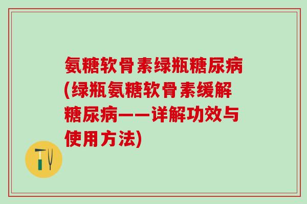 氨糖软骨素绿瓶糖尿病(绿瓶氨糖软骨素缓解糖尿病——详解功效与使用方法)-第1张图片-氨糖科普网