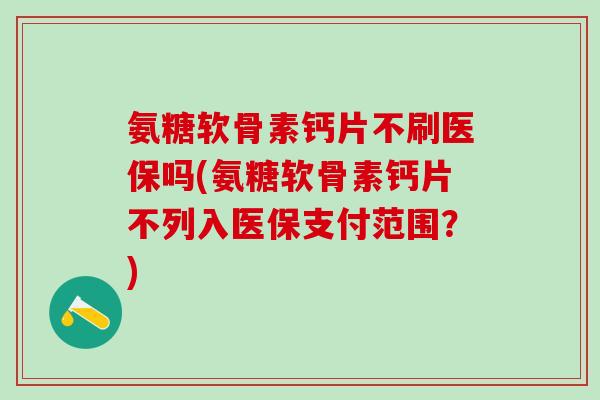 氨糖软骨素钙片不刷医保吗(氨糖软骨素钙片不列入医保支付范围？)-第1张图片-氨糖科普网