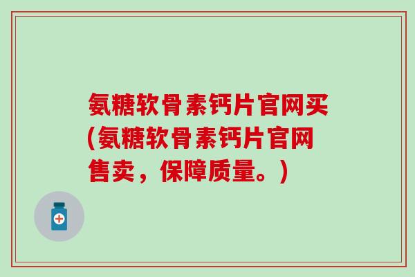 氨糖软骨素钙片官网买(氨糖软骨素钙片官网售卖,保障质量。)-第1张图片-氨糖科普网 氨糖软骨素钙片官网买(氨糖软骨素钙片官网售卖,保障质量。)-第1张图片-氨糖科普网