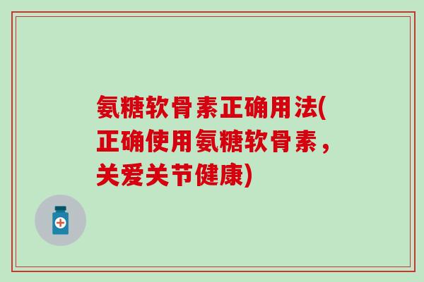 氨糖软骨素正确用法(正确使用氨糖软骨素,关爱关节健康)-第1张图片-氨糖科普网 氨糖软骨素正确用法(正确使用氨糖软骨素,关爱关节健康)-第1张图片-氨糖科普网