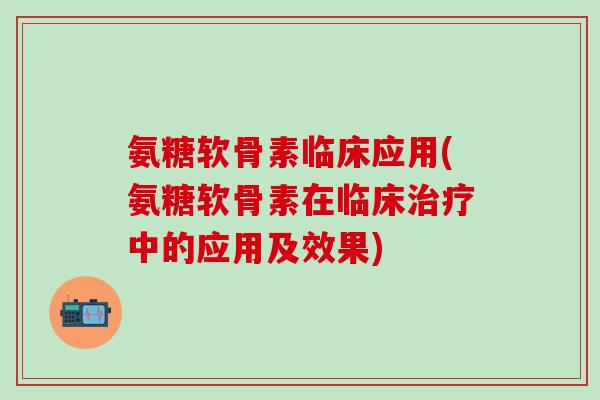 氨糖软骨素临床应用(氨糖软骨素在临床治疗中的应用及效果)-第1张图片-氨糖科普网