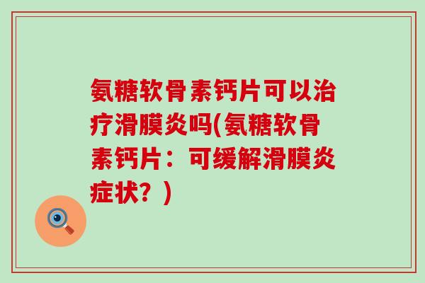 氨糖软骨素钙片可以治疗滑膜炎吗(氨糖软骨素钙片：可缓解滑膜炎症状？)-第1张图片-氨糖科普网