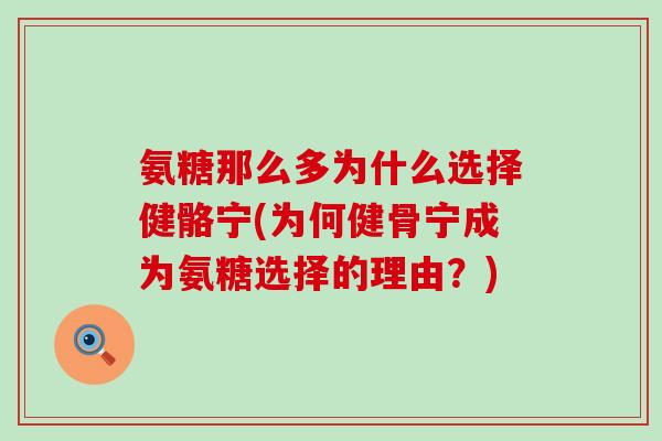 氨糖那么多为什么选择健骼宁(为何健骨宁成为氨糖选择的理由？)-第1张图片-氨糖科普网