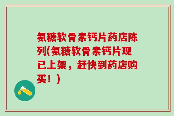 氨糖软骨素钙片药店陈列(氨糖软骨素钙片现已上架,赶快到药店购买!)-第1张图片-氨糖科普网 氨糖软骨素钙片药店陈列(氨糖软骨素钙片现已上架,赶快到药店购买!)-第1张图片-氨糖科普网