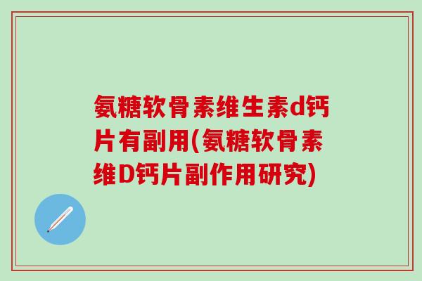 氨糖软骨素维生素d钙片有副用(氨糖软骨素维D钙片副作用研究)-第1张图片-氨糖科普网 氨糖软骨素维生素d钙片有副用(氨糖软骨素维D钙片副作用研究)-第1张图片-氨糖科普网