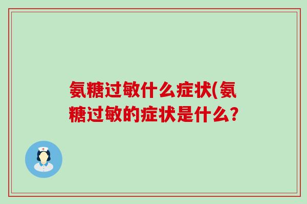 氨糖过敏什么症状(氨糖过敏的症状是什么？-第1张图片-氨糖科普网
