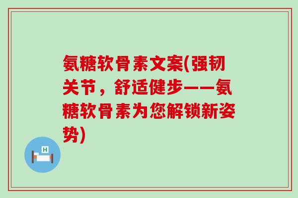 氨糖软骨素文案(强韧关节,舒适健步——氨糖软骨素为您解锁新姿势)-第1张图片-氨糖科普网 氨糖软骨素文案(强韧关节,舒适健步——氨糖软骨素为您解锁新姿势)-第1张图片-氨糖科普网